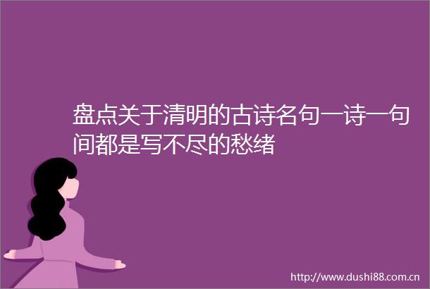 盘点关于清明的古诗名句一诗一句间都是写不尽的愁绪