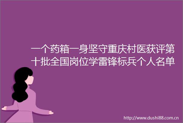 一个药箱一身坚守重庆村医获评第十批全国岗位学雷锋标兵个人名单