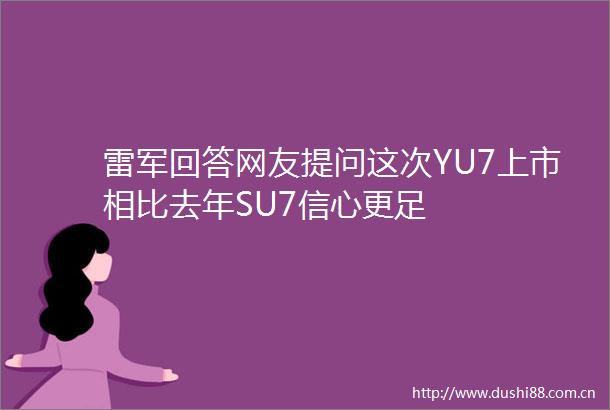 雷军回答网友提问这次YU7上市相比去年SU7信心更足