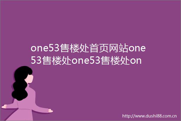 one53售楼处首页网站one53售楼处one53售楼处one53楼盘详情one53售楼部