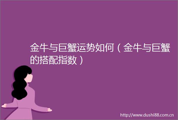 金牛与巨蟹运势如何（金牛与巨蟹的搭配指数）