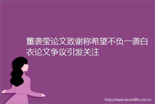 董袭莹论文致谢称希望不负一袭白衣论文争议引发关注