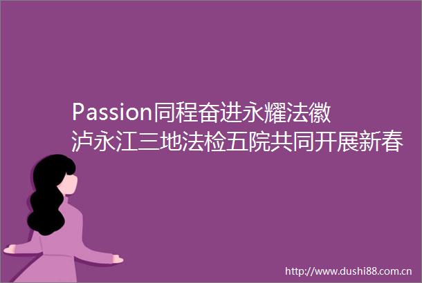 Passion同程奋进永耀法徽泸永江三地法检五院共同开展新春联欢活动（二）