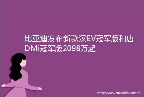 比亚迪发布新款汉EV冠军版和唐DMi冠军版2098万起