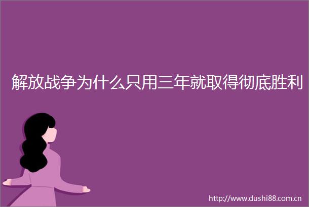 解放战争为什么只用三年就取得彻底胜利