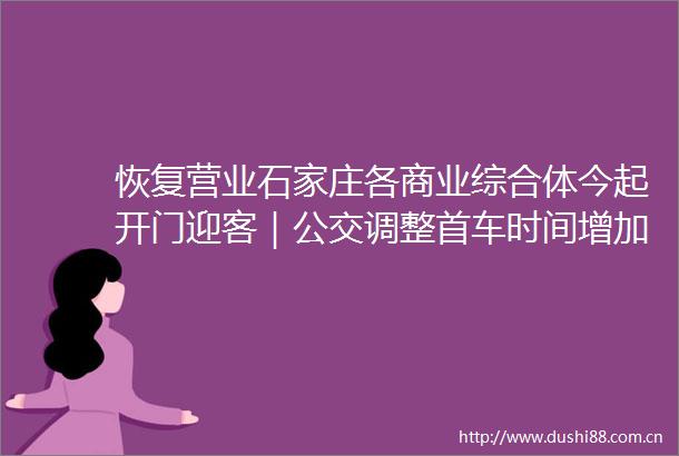 恢复营业石家庄各商业综合体今起开门迎客｜公交调整首车时间增加发车班次
