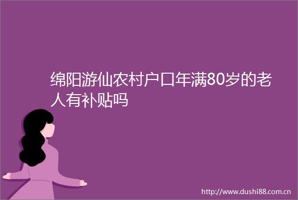 绵阳游仙农村户口年满80岁的老人有补贴吗