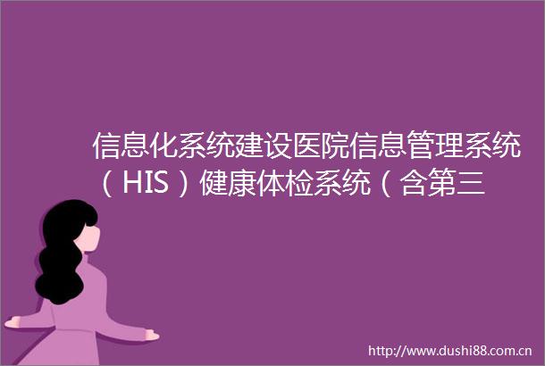信息化系统建设医院信息管理系统（HIS）健康体检系统（含第三方接口）竞争性磋商公告