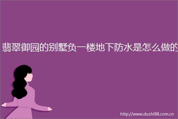 翡翠御园的别墅负一楼地下防水是怎么做的