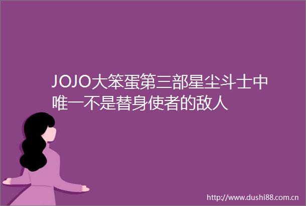 JOJO大笨蛋第三部星尘斗士中唯一不是替身使者的敌人