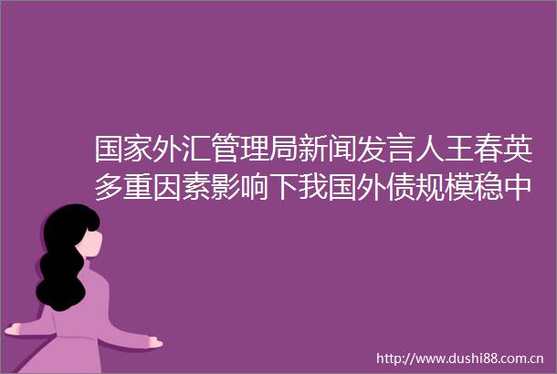 外汇管理局新闻发言人王春英多重因素影响下我国外债规模稳中有升