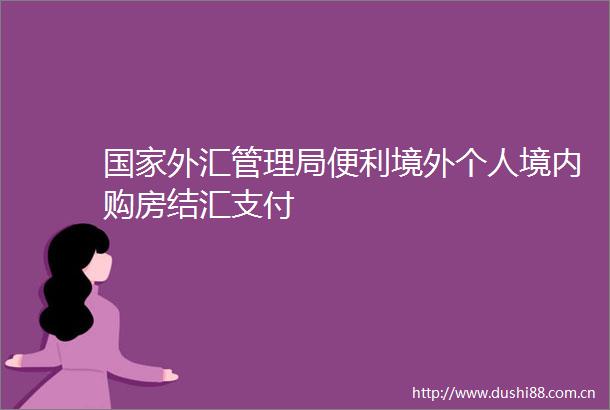 外汇管理局便利境外个人境内购房结汇支付