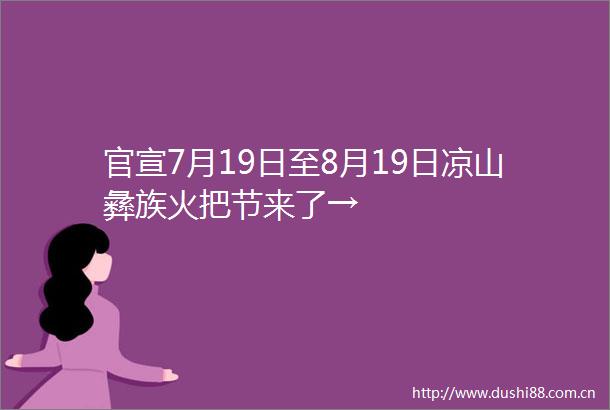 官宣7月19日至8月19日凉山彝族火把节来了→