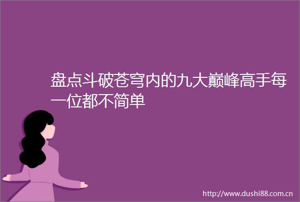 盘点斗破苍穹内的九大巅峰高手每一位都不简单