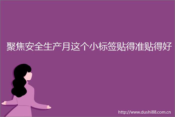 聚焦安全生产月这个小标签贴得准贴得好