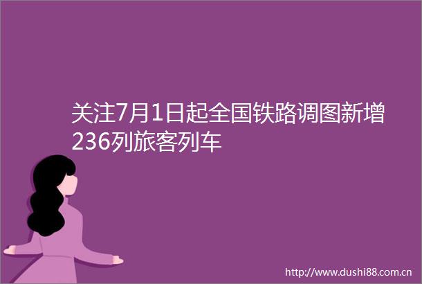 关注7月1日起全国铁路调图新增236列旅客列车