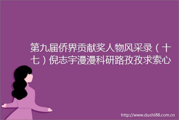 第九届侨界贡献奖人物风采录（十七）倪志宇漫漫科研路孜孜求索心