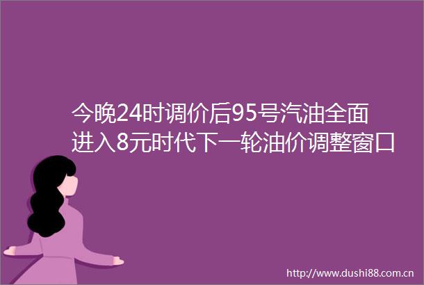 今晚24时调价后95号汽油全面进入8元时代下一轮油价调整窗口时间