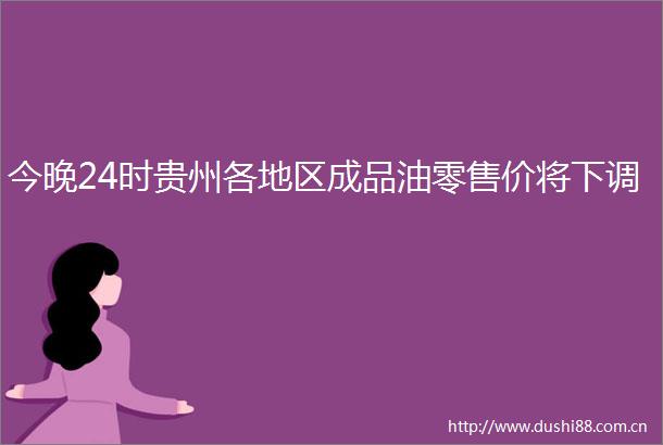 今晚24时贵州各地区成品油零售价将下调