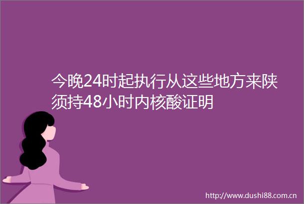 今晚24时起执行从这些地方来陕须持48小时内核酸证明