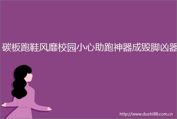 碳板跑鞋风靡校园小心助跑神器成毁脚凶器