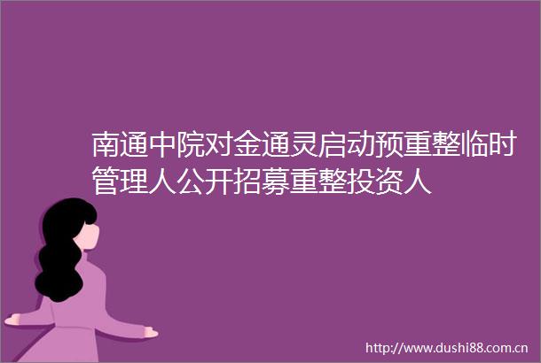 南通中院对金通灵启动预重整临时管理人公开招募重整投资人