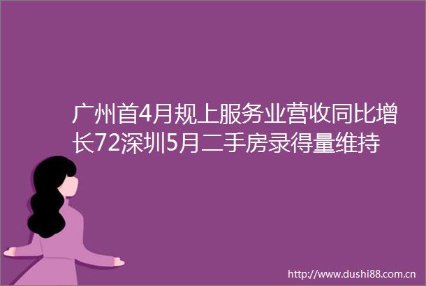 广州首4月规上服务业营收同比增长72深圳5月二手房录得量维持5000套以上水平