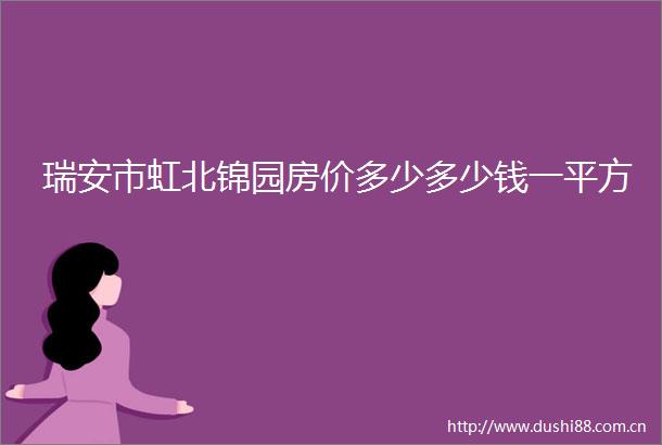瑞安市虹北锦园房价多少多少钱一平方