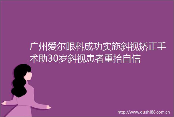 广州爱尔眼科成功实施斜视矫正手术助30岁斜视患者重拾自信