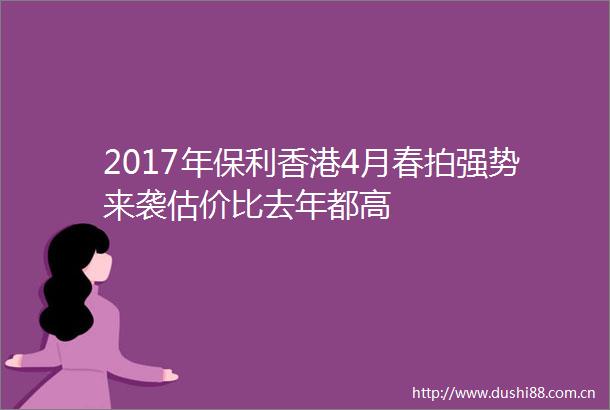 2017年保利香港4月春拍强势来袭估价比去年都高