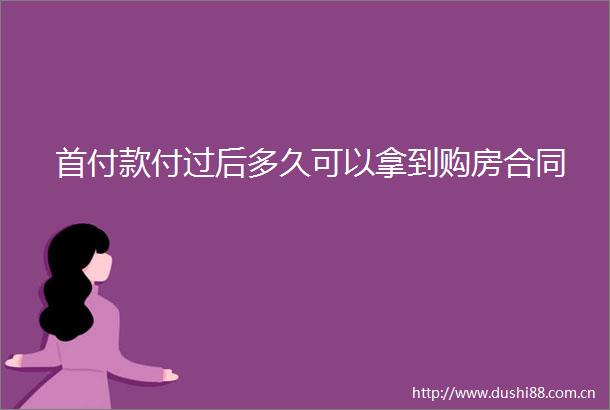 首付款付过后多久可以拿到购房合同