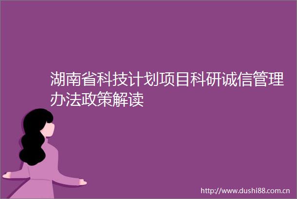 湖南省科技计划项目科研诚信管理办法政策解读