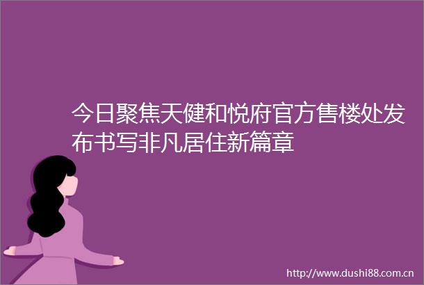 今日聚焦天健和悦府官方售楼处发布书写非凡居住新篇章