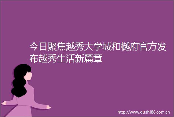 今日聚焦越秀大学城和樾府官方发布越秀生活新篇章