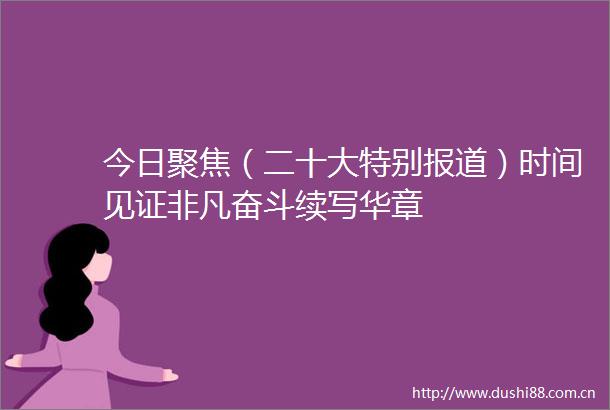 今日聚焦（二十大特别报道）时间见证非凡奋斗续写华章