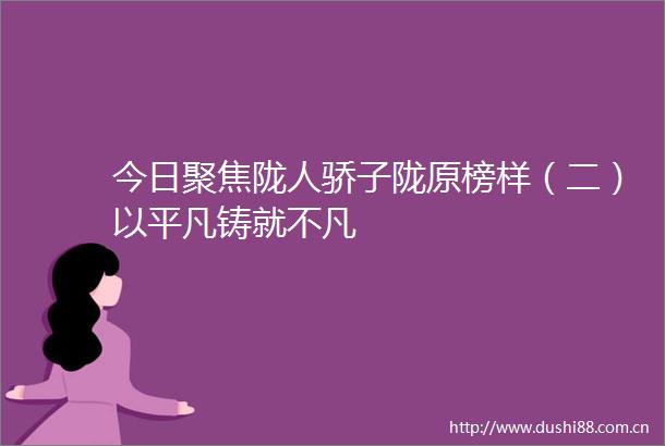 今日聚焦陇人骄子陇原榜样（二）以平凡铸就不凡