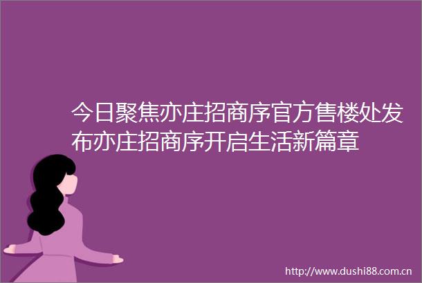 今日聚焦亦庄招商序官方售楼处发布亦庄招商序开启生活新篇章