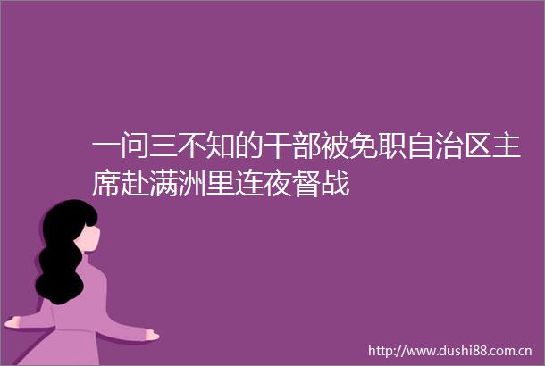 一问三不知的被免职自治区赴满洲里连夜督战
