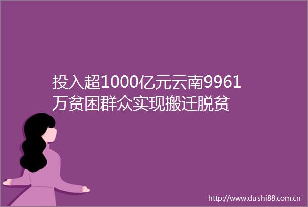 投入超1000亿元云南9961万贫困群众实现搬迁脱贫