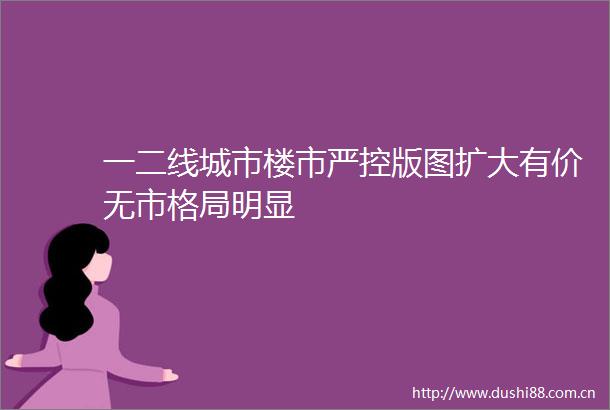 一二线城市楼市严控版图扩大有价无市格局明显