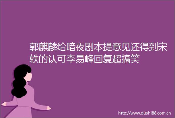 郭麒麟给暗夜剧本提意见还得到宋轶的认可李易峰回复超搞笑
