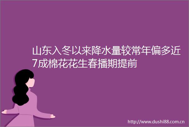 山东入冬以来降水量较常年偏多近7成棉花花生春播期提前