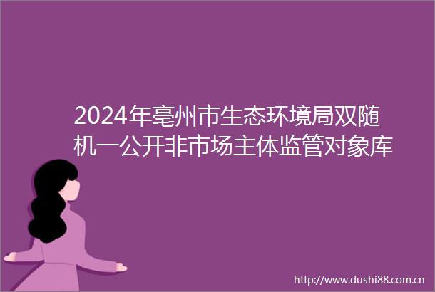 2024年亳州市生态环境局双随机一公开非市场主体监管对象库