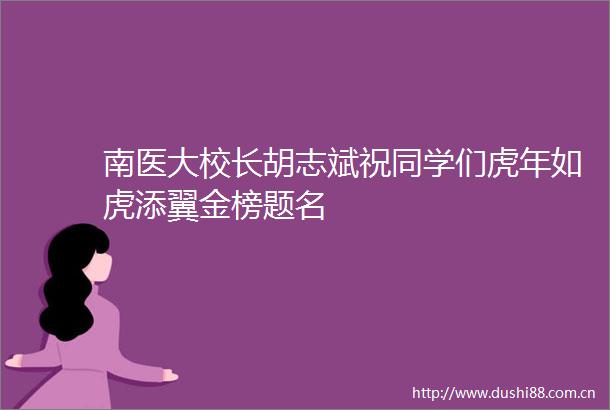 南医大校长胡志斌祝同学们虎年如虎添翼金榜题名