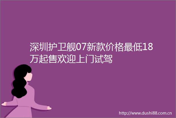 深圳护卫舰07新款价格最低18万起售欢迎上门试驾
