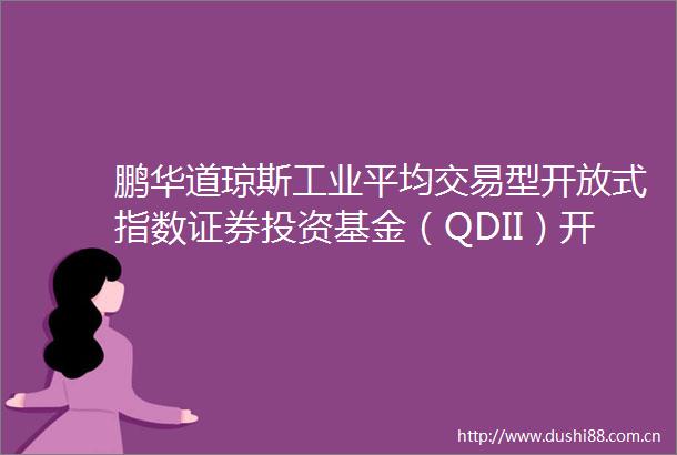 鹏华道琼斯工业平均交易型开放式指数证券投资基金（QDII）开放日常申购赎回业务的公告