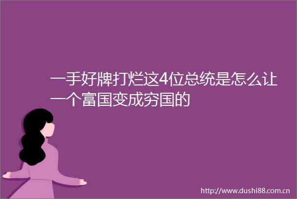 一手好牌打烂这4位总统是怎么让一个富国变成穷国的