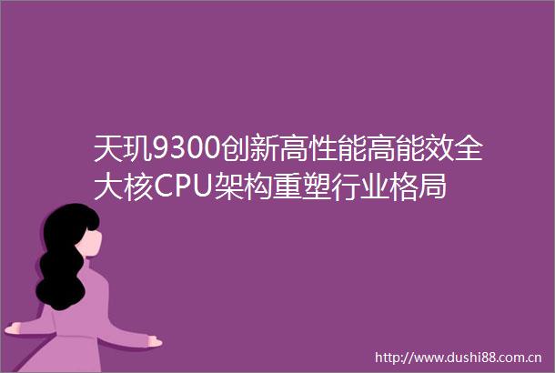 天玑9300创新高性能高能效全大核CPU架构重塑行业格局