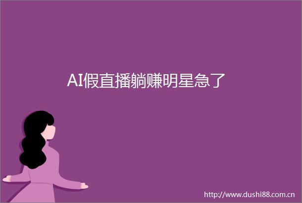AI假直播躺赚明星急了