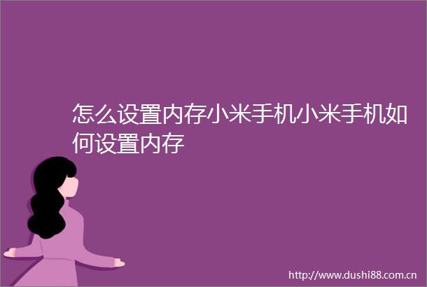 怎么设置内存小米手机小米手机如何设置内存